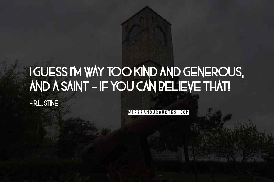 R.L. Stine Quotes: I guess I'm way too kind and generous, and a saint - if you can believe that!