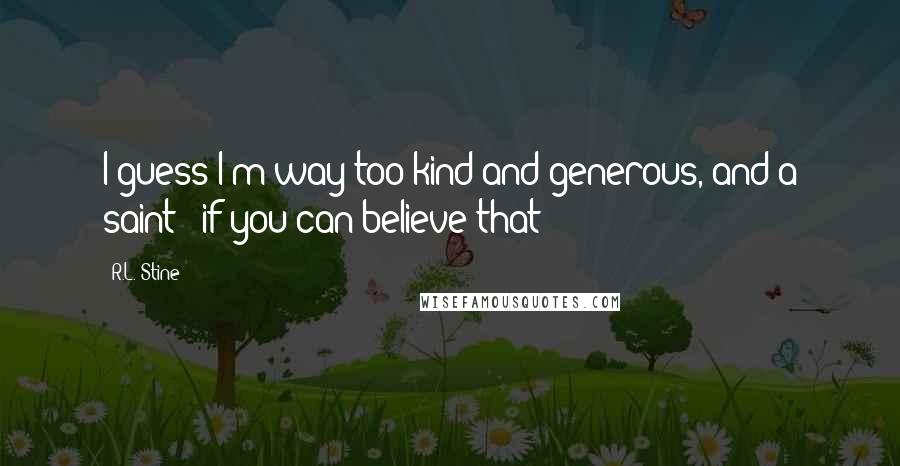 R.L. Stine Quotes: I guess I'm way too kind and generous, and a saint - if you can believe that!