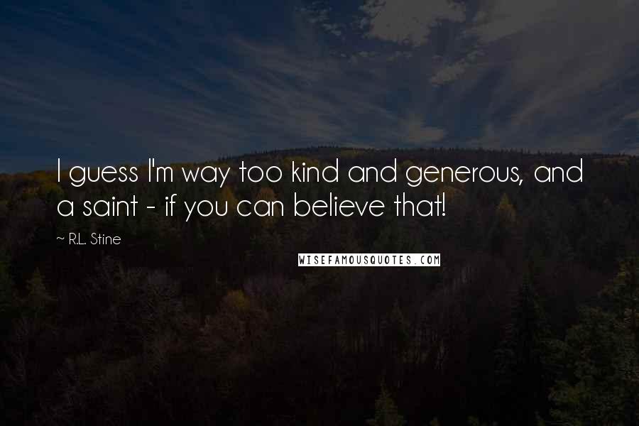 R.L. Stine Quotes: I guess I'm way too kind and generous, and a saint - if you can believe that!