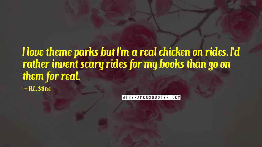 R.L. Stine Quotes: I love theme parks but I'm a real chicken on rides. I'd rather invent scary rides for my books than go on them for real.