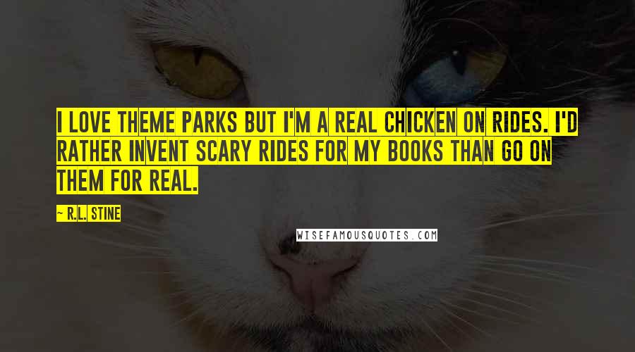 R.L. Stine Quotes: I love theme parks but I'm a real chicken on rides. I'd rather invent scary rides for my books than go on them for real.