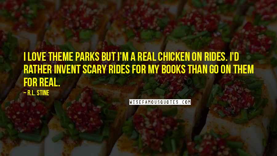 R.L. Stine Quotes: I love theme parks but I'm a real chicken on rides. I'd rather invent scary rides for my books than go on them for real.