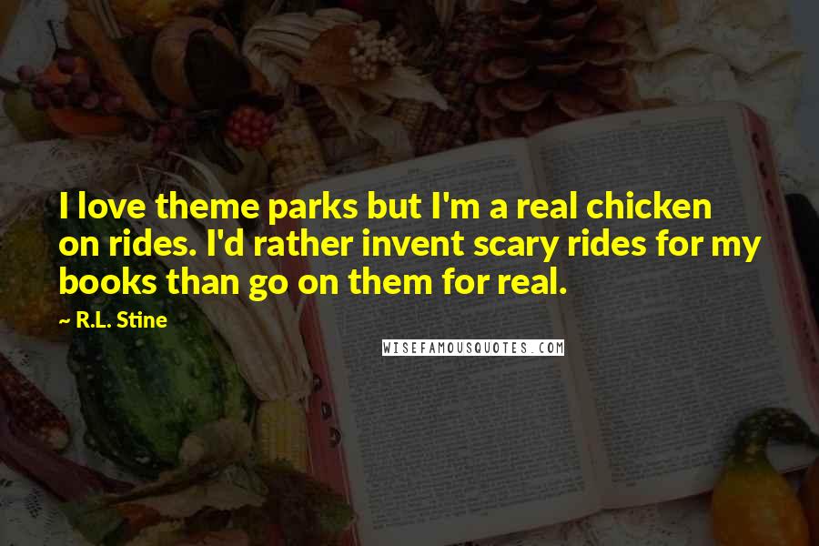 R.L. Stine Quotes: I love theme parks but I'm a real chicken on rides. I'd rather invent scary rides for my books than go on them for real.