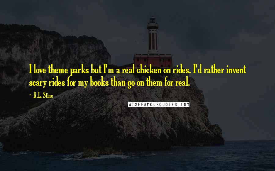 R.L. Stine Quotes: I love theme parks but I'm a real chicken on rides. I'd rather invent scary rides for my books than go on them for real.