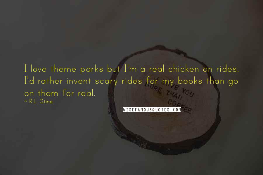 R.L. Stine Quotes: I love theme parks but I'm a real chicken on rides. I'd rather invent scary rides for my books than go on them for real.