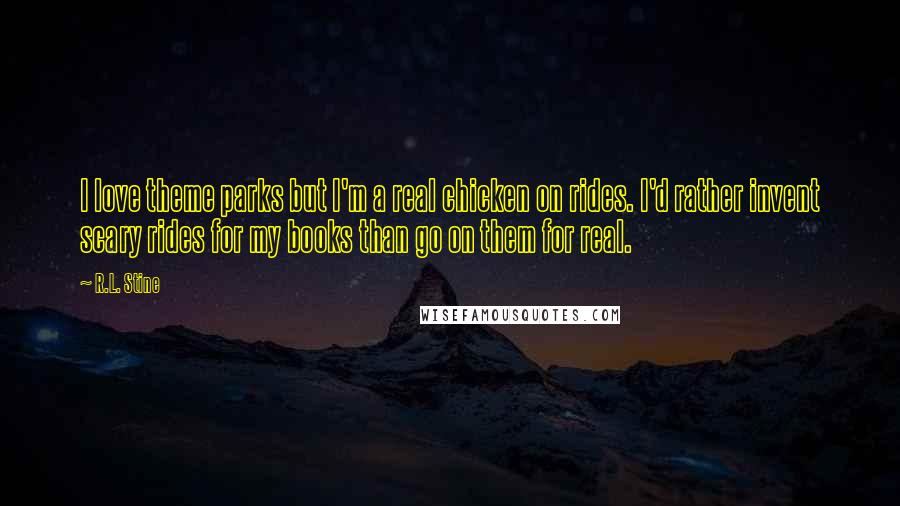 R.L. Stine Quotes: I love theme parks but I'm a real chicken on rides. I'd rather invent scary rides for my books than go on them for real.