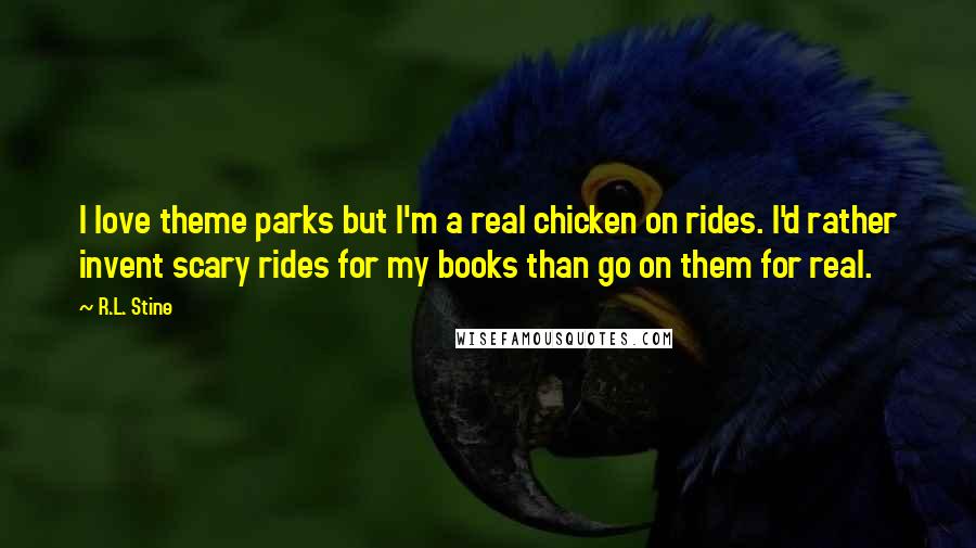 R.L. Stine Quotes: I love theme parks but I'm a real chicken on rides. I'd rather invent scary rides for my books than go on them for real.