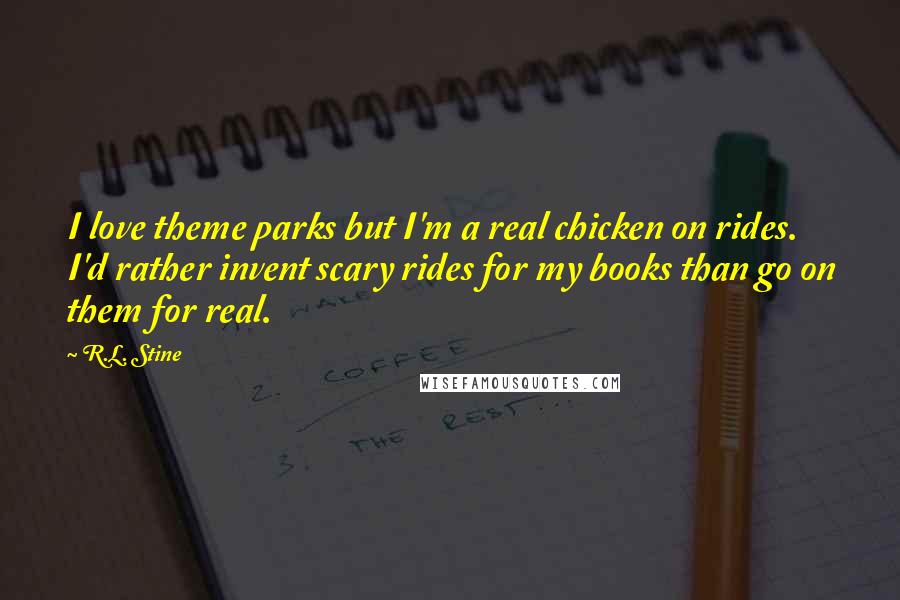 R.L. Stine Quotes: I love theme parks but I'm a real chicken on rides. I'd rather invent scary rides for my books than go on them for real.