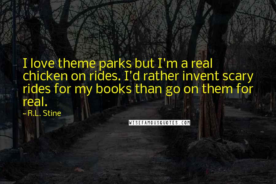 R.L. Stine Quotes: I love theme parks but I'm a real chicken on rides. I'd rather invent scary rides for my books than go on them for real.