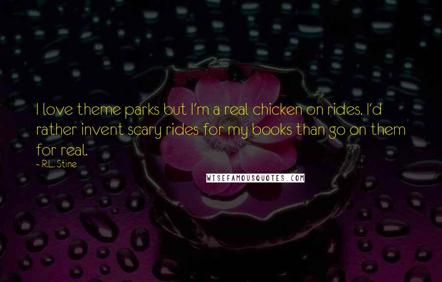 R.L. Stine Quotes: I love theme parks but I'm a real chicken on rides. I'd rather invent scary rides for my books than go on them for real.