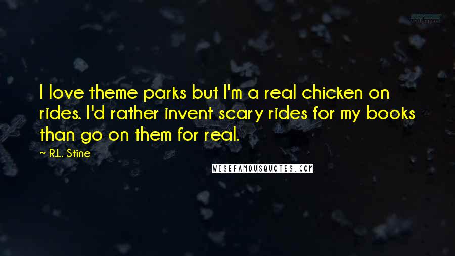 R.L. Stine Quotes: I love theme parks but I'm a real chicken on rides. I'd rather invent scary rides for my books than go on them for real.