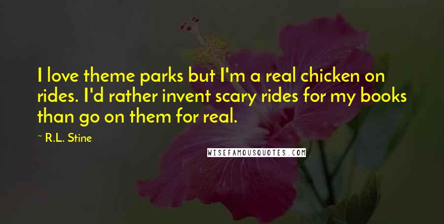 R.L. Stine Quotes: I love theme parks but I'm a real chicken on rides. I'd rather invent scary rides for my books than go on them for real.