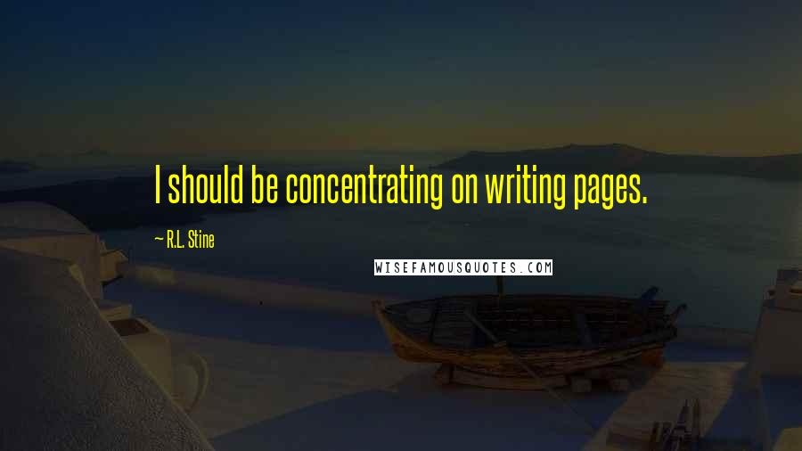 R.L. Stine Quotes: I should be concentrating on writing pages.