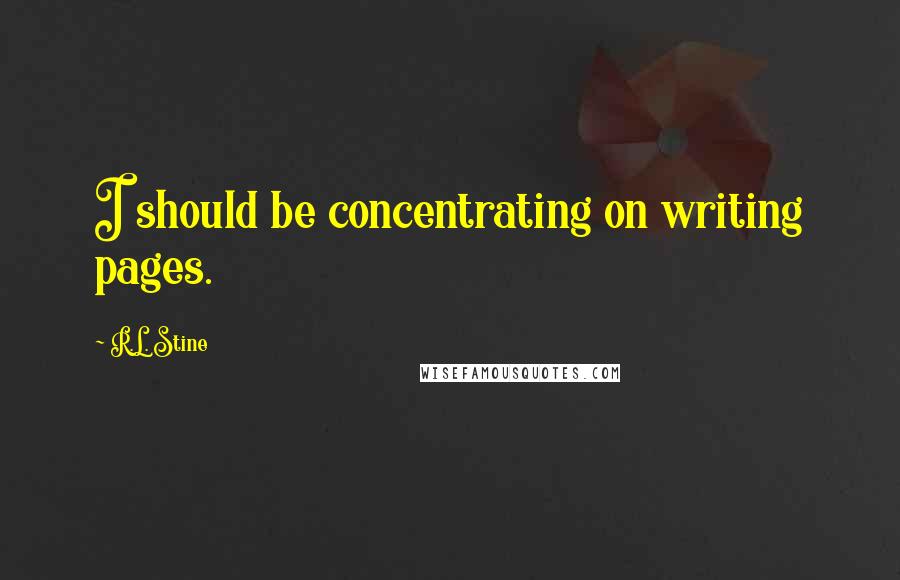 R.L. Stine Quotes: I should be concentrating on writing pages.