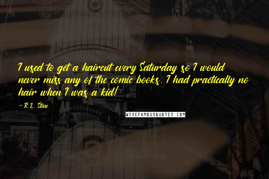 R.L. Stine Quotes: I used to get a haircut every Saturday so I would never miss any of the comic books. I had practically no hair when I was a kid!