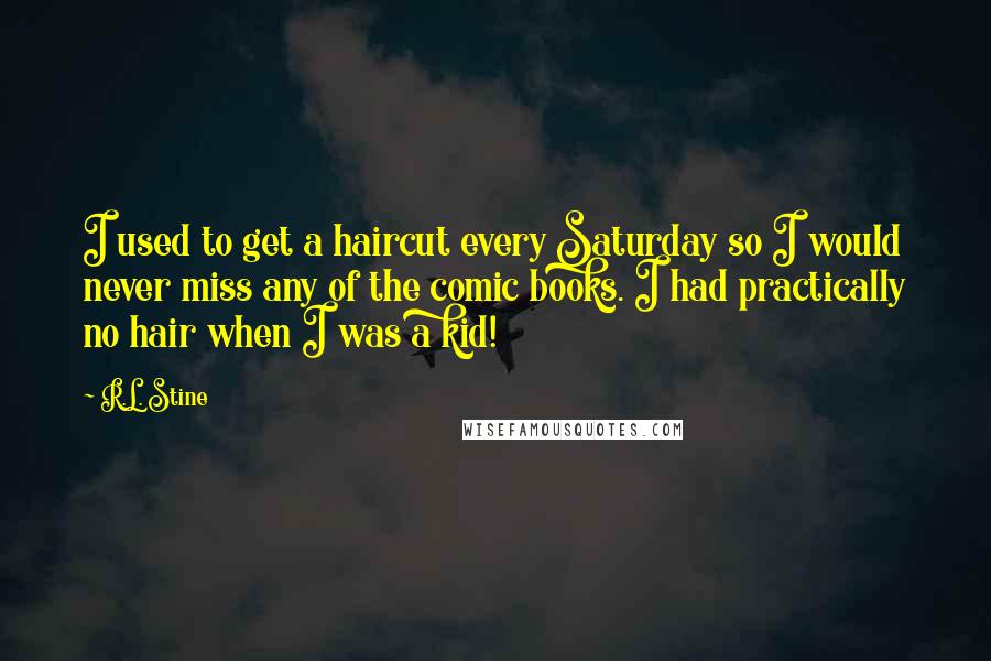 R.L. Stine Quotes: I used to get a haircut every Saturday so I would never miss any of the comic books. I had practically no hair when I was a kid!