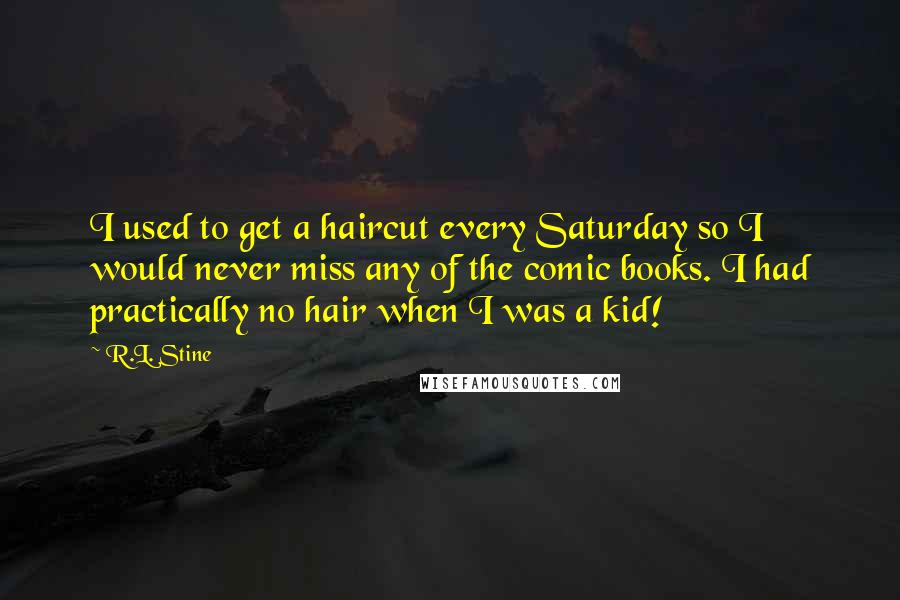 R.L. Stine Quotes: I used to get a haircut every Saturday so I would never miss any of the comic books. I had practically no hair when I was a kid!