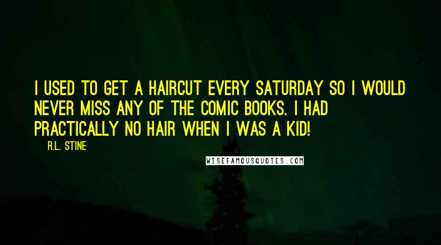 R.L. Stine Quotes: I used to get a haircut every Saturday so I would never miss any of the comic books. I had practically no hair when I was a kid!