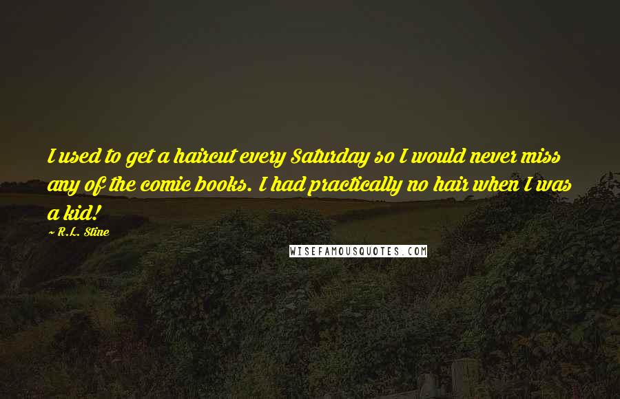 R.L. Stine Quotes: I used to get a haircut every Saturday so I would never miss any of the comic books. I had practically no hair when I was a kid!