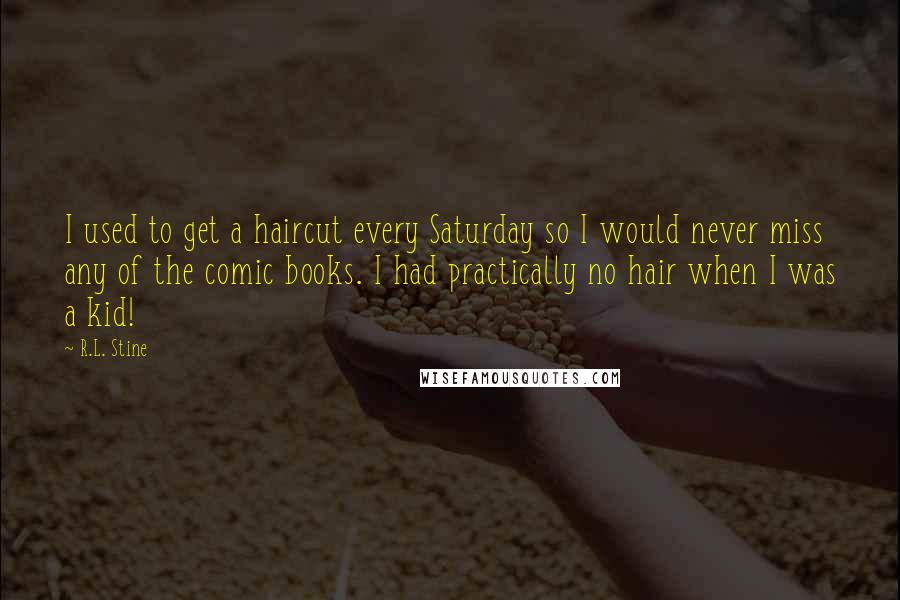 R.L. Stine Quotes: I used to get a haircut every Saturday so I would never miss any of the comic books. I had practically no hair when I was a kid!