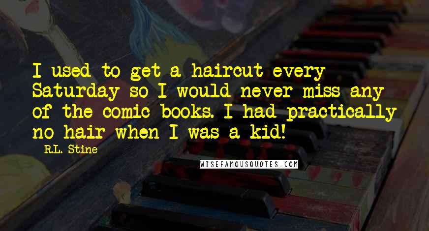 R.L. Stine Quotes: I used to get a haircut every Saturday so I would never miss any of the comic books. I had practically no hair when I was a kid!