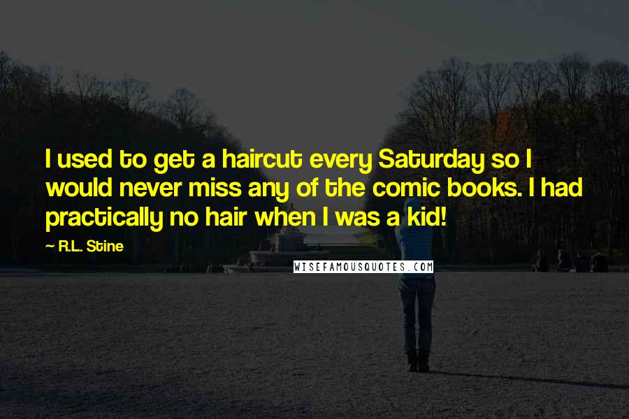 R.L. Stine Quotes: I used to get a haircut every Saturday so I would never miss any of the comic books. I had practically no hair when I was a kid!