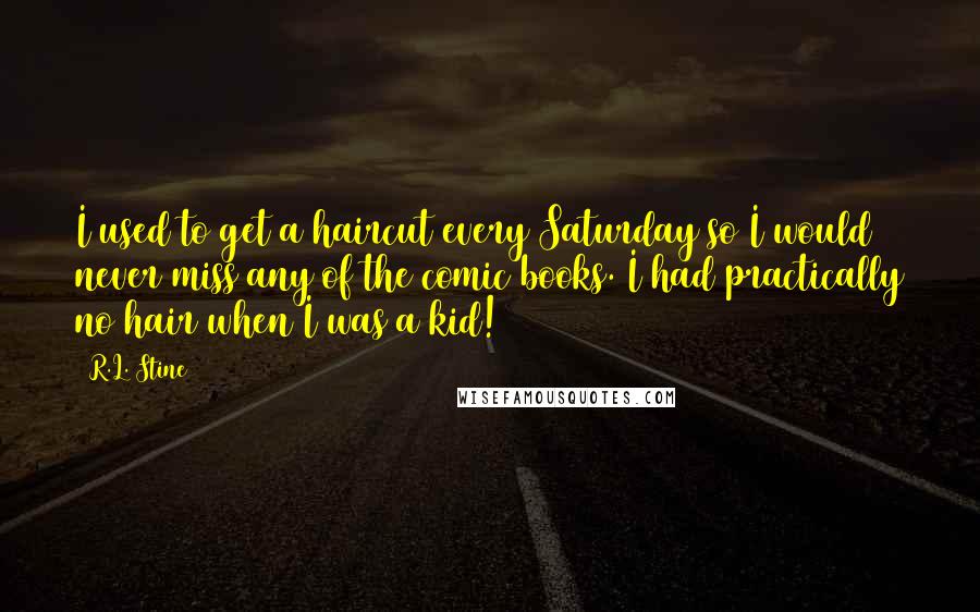 R.L. Stine Quotes: I used to get a haircut every Saturday so I would never miss any of the comic books. I had practically no hair when I was a kid!