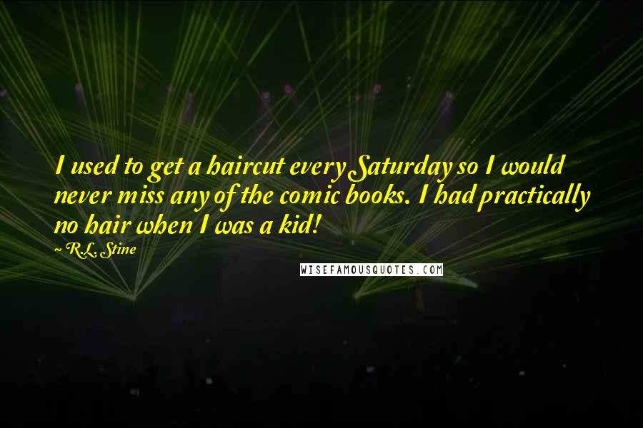 R.L. Stine Quotes: I used to get a haircut every Saturday so I would never miss any of the comic books. I had practically no hair when I was a kid!