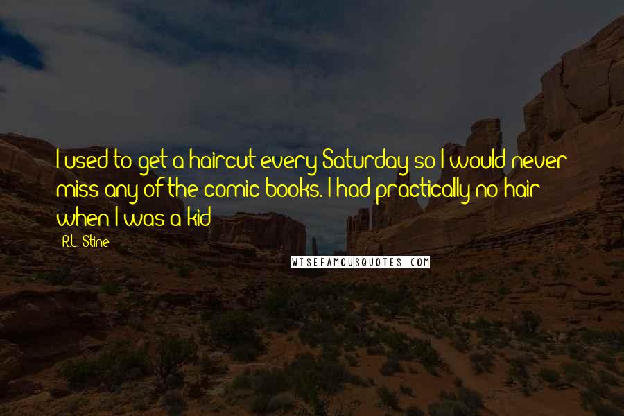 R.L. Stine Quotes: I used to get a haircut every Saturday so I would never miss any of the comic books. I had practically no hair when I was a kid!