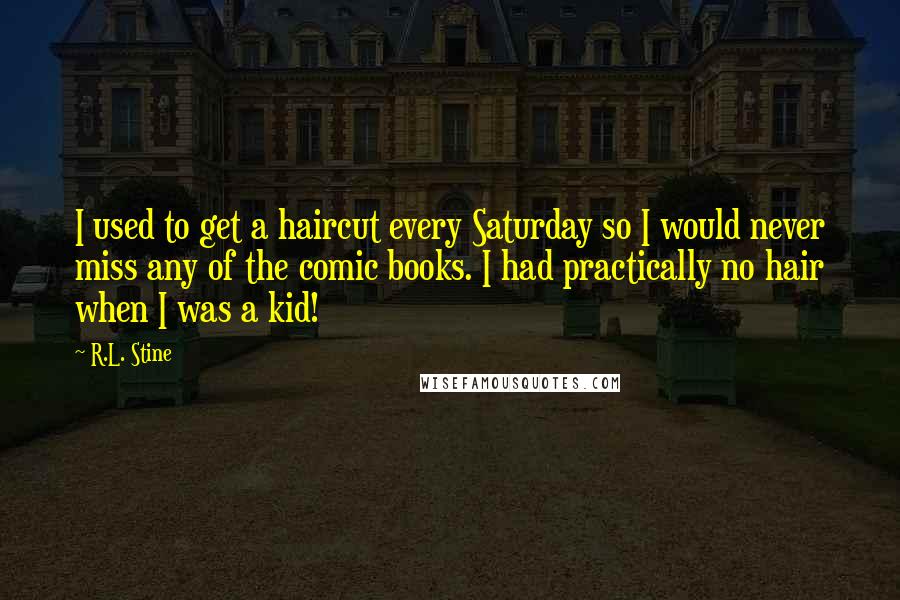 R.L. Stine Quotes: I used to get a haircut every Saturday so I would never miss any of the comic books. I had practically no hair when I was a kid!