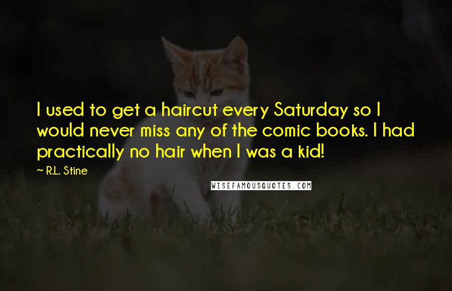 R.L. Stine Quotes: I used to get a haircut every Saturday so I would never miss any of the comic books. I had practically no hair when I was a kid!