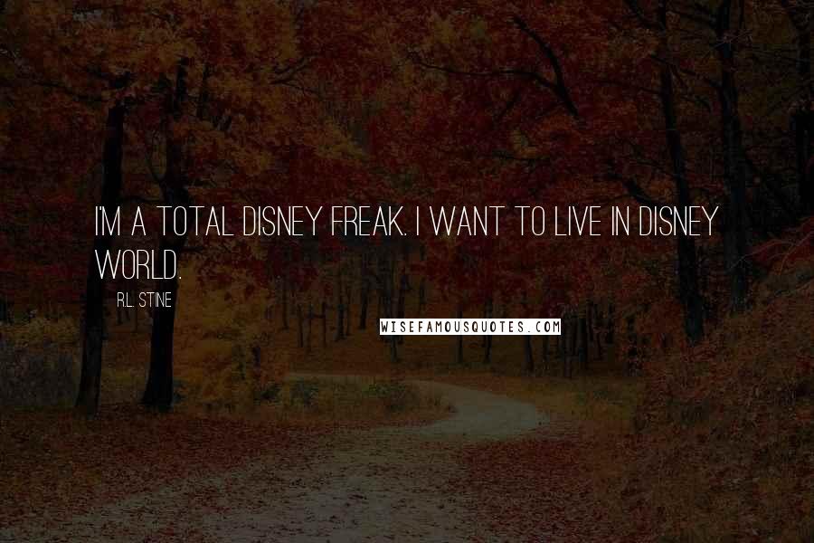 R.L. Stine Quotes: I'm a total Disney freak. I want to live in Disney World.