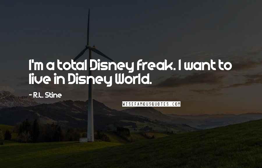 R.L. Stine Quotes: I'm a total Disney freak. I want to live in Disney World.