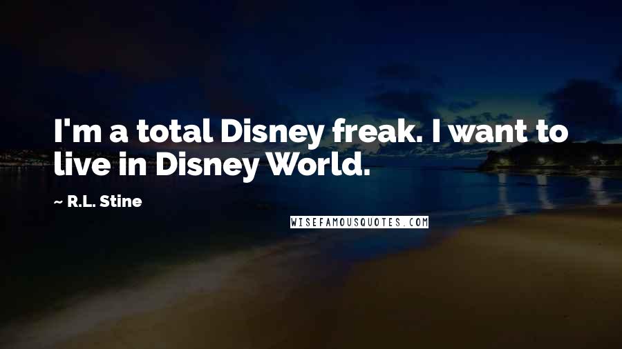 R.L. Stine Quotes: I'm a total Disney freak. I want to live in Disney World.