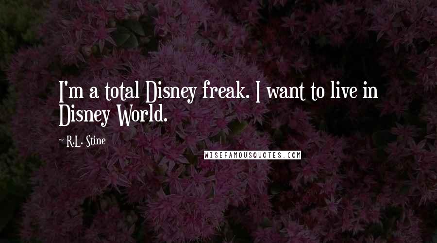 R.L. Stine Quotes: I'm a total Disney freak. I want to live in Disney World.