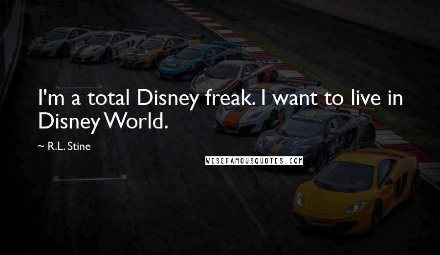 R.L. Stine Quotes: I'm a total Disney freak. I want to live in Disney World.