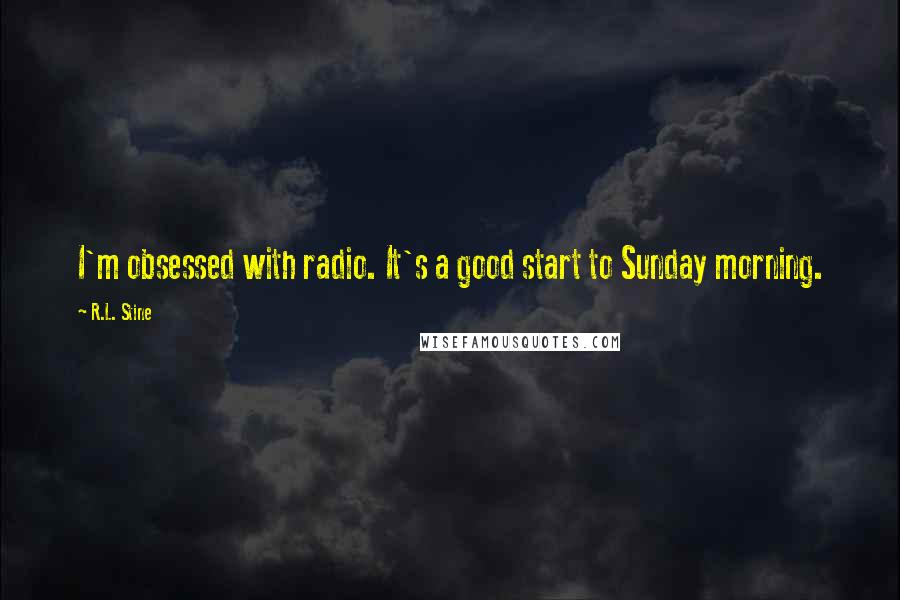 R.L. Stine Quotes: I'm obsessed with radio. It's a good start to Sunday morning.