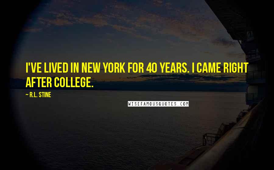 R.L. Stine Quotes: I've lived in New York for 40 years. I came right after college.