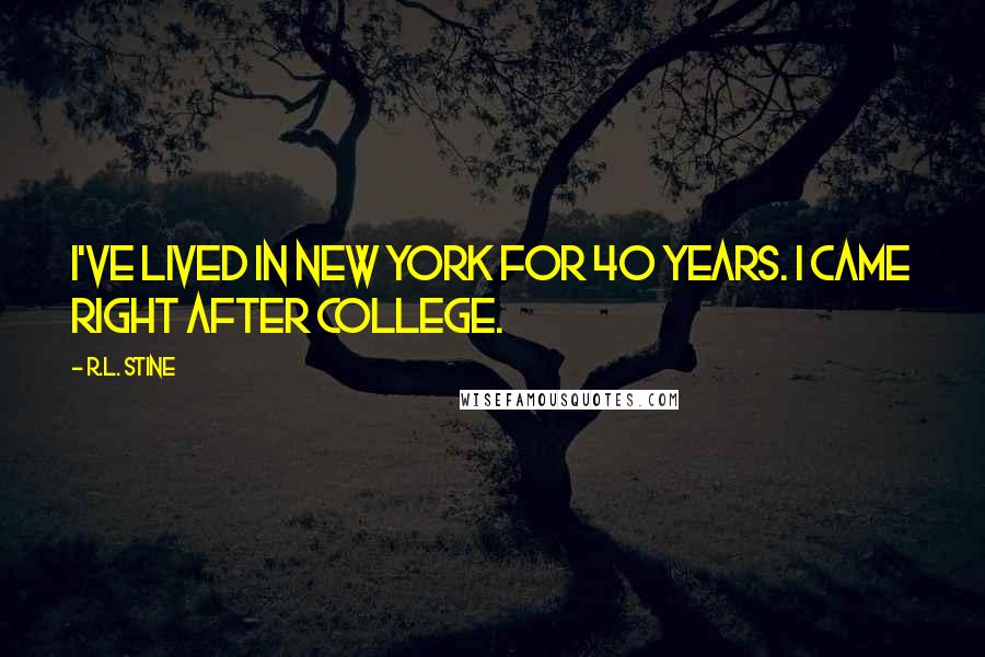 R.L. Stine Quotes: I've lived in New York for 40 years. I came right after college.