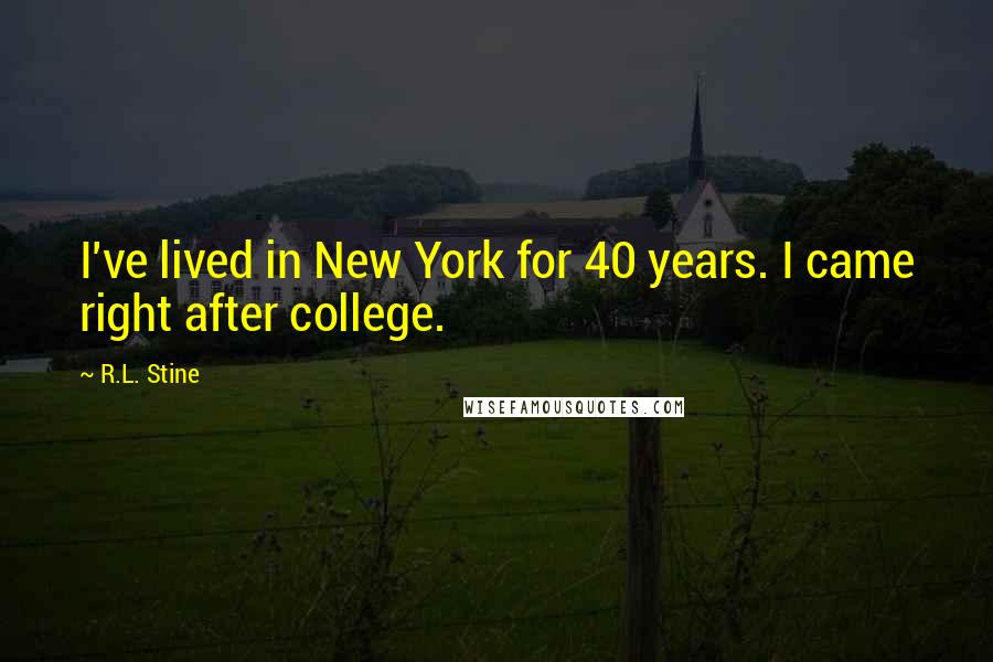 R.L. Stine Quotes: I've lived in New York for 40 years. I came right after college.