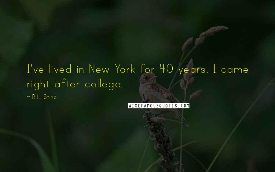 R.L. Stine Quotes: I've lived in New York for 40 years. I came right after college.