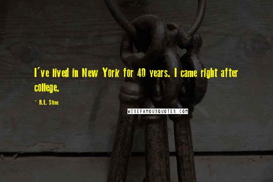 R.L. Stine Quotes: I've lived in New York for 40 years. I came right after college.