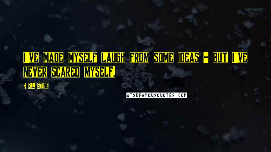 R.L. Stine Quotes: I've made myself laugh from some ideas - but I've never scared myself.