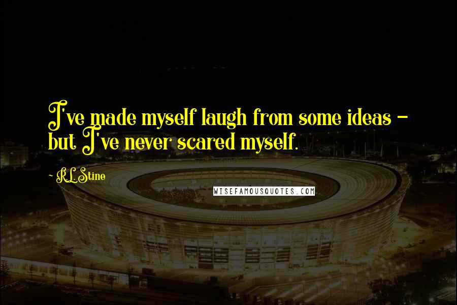 R.L. Stine Quotes: I've made myself laugh from some ideas - but I've never scared myself.