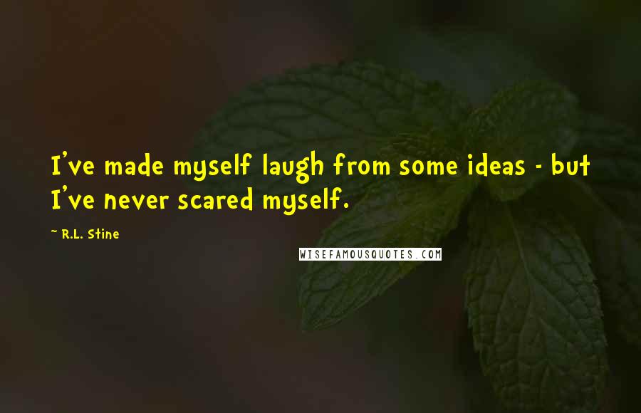 R.L. Stine Quotes: I've made myself laugh from some ideas - but I've never scared myself.