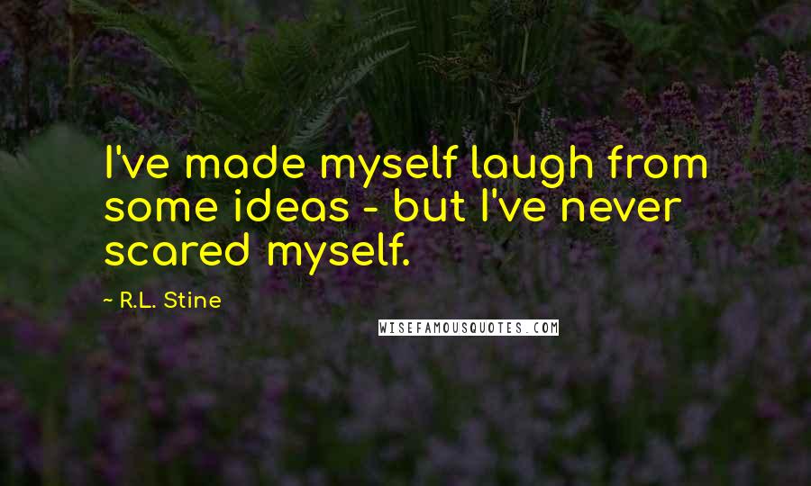 R.L. Stine Quotes: I've made myself laugh from some ideas - but I've never scared myself.