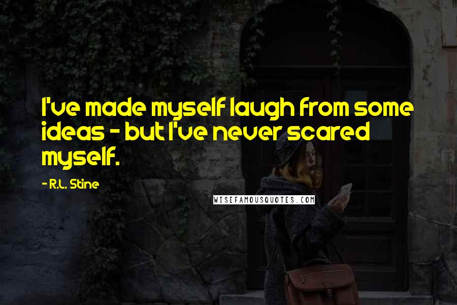 R.L. Stine Quotes: I've made myself laugh from some ideas - but I've never scared myself.
