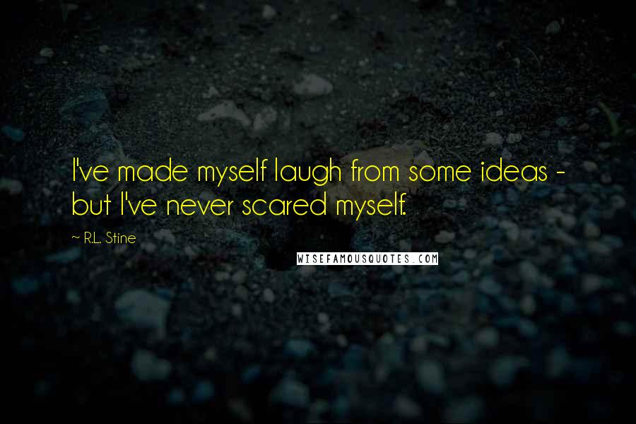 R.L. Stine Quotes: I've made myself laugh from some ideas - but I've never scared myself.