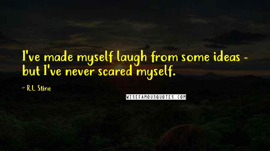 R.L. Stine Quotes: I've made myself laugh from some ideas - but I've never scared myself.