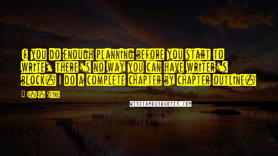 R.L. Stine Quotes: If you do enough planning before you start to write, there's no way you can have writer's block. I do a complete chapter by chapter outline.